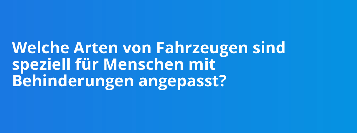 Welche Arten von Fahrzeugen sind speziell für Menschen mit Behinderungen angepasst?