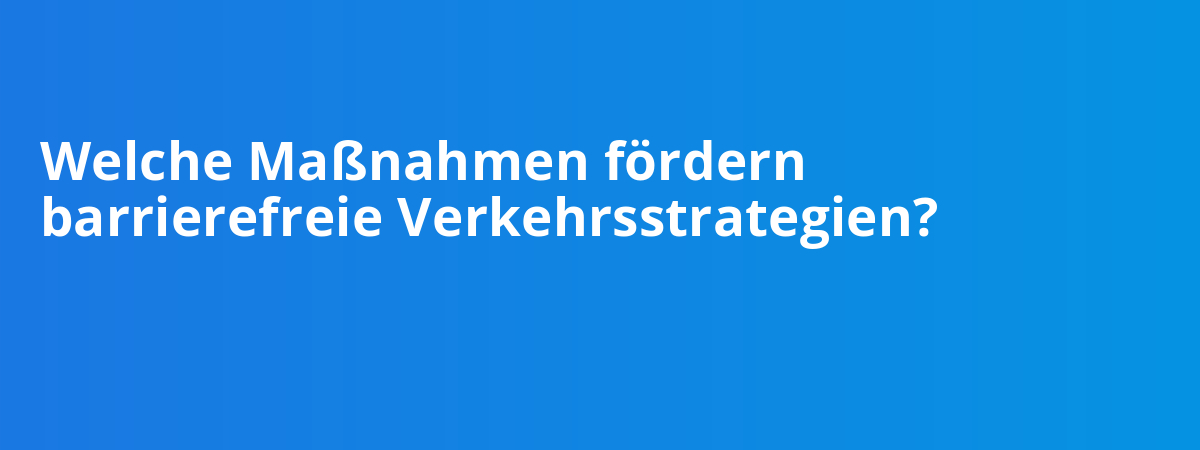 Welche Maßnahmen fördern barrierefreie Verkehrsstrategien?