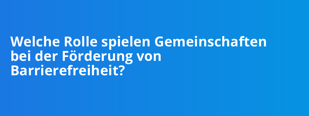 Welche Rolle spielen Gemeinschaften bei der Förderung von Barrierefreiheit?