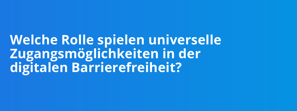 Welche Rolle spielen universelle Zugangsmöglichkeiten in der digitalen Barrierefreiheit?