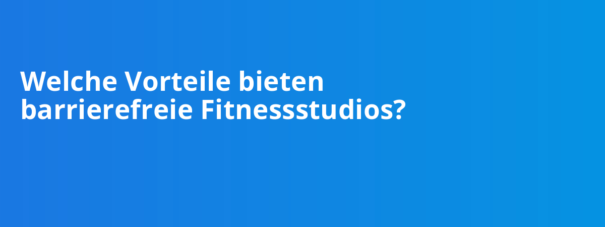 Welche Vorteile bieten barrierefreie Fitnessstudios?