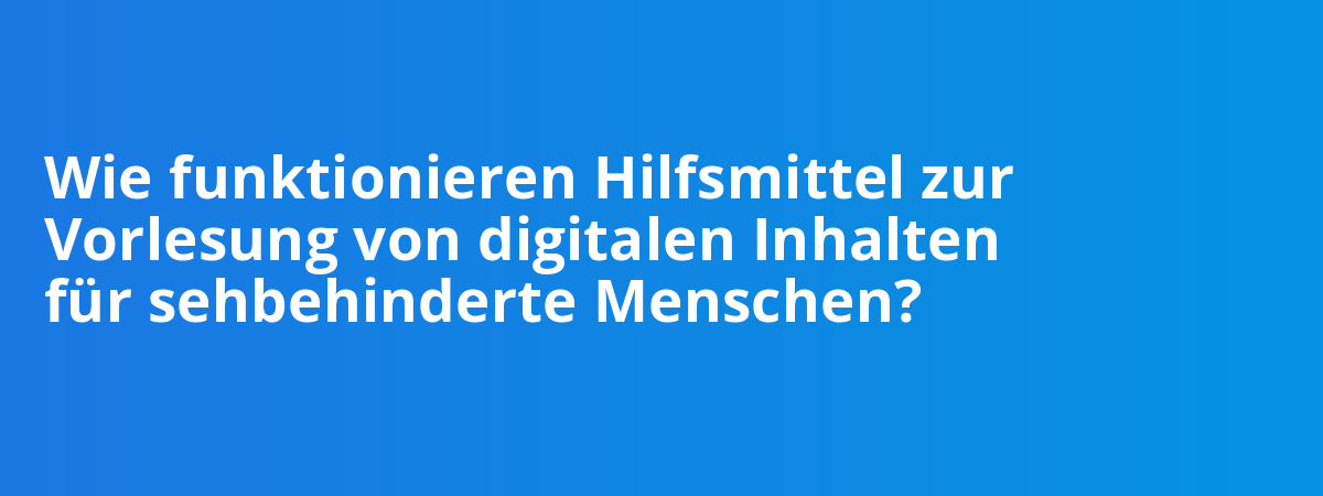 Wie funktionieren Hilfsmittel zur Vorlesung von digitalen Inhalten für sehbehinderte Menschen?