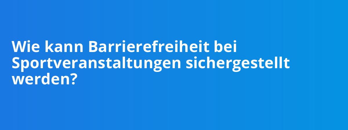 Wie kann Barrierefreiheit bei Sportveranstaltungen sichergestellt werden?