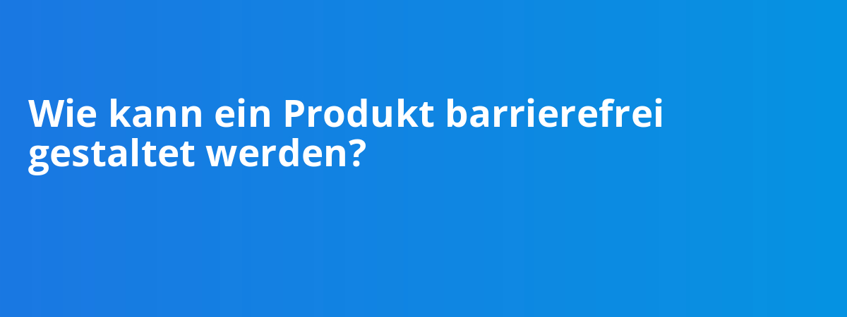 Wie kann ein Produkt barrierefrei gestaltet werden?
