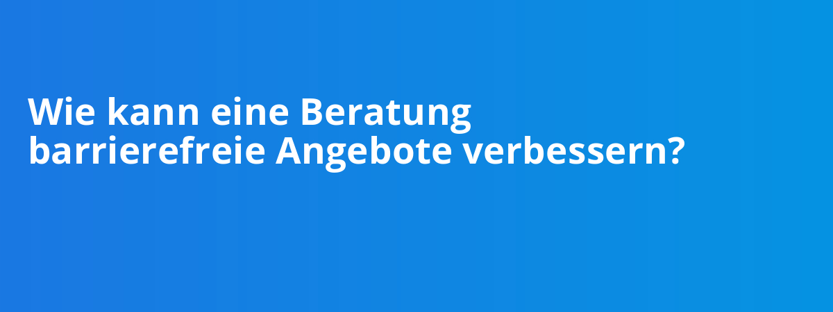Wie kann eine Beratung barrierefreie Angebote verbessern?