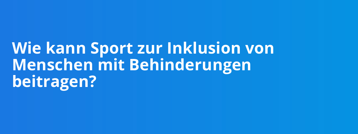 Wie kann Sport zur Inklusion von Menschen mit Behinderungen beitragen?