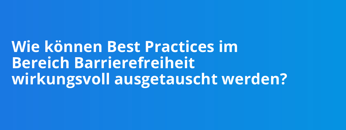 Wie können Best Practices im Bereich Barrierefreiheit wirkungsvoll ausgetauscht werden?