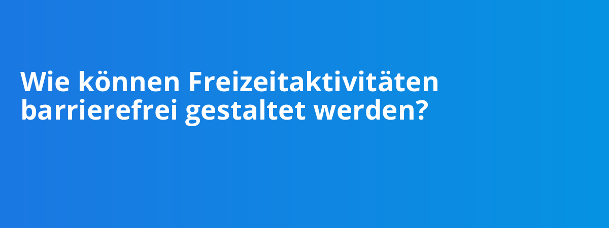 Wie können Freizeitaktivitäten barrierefrei gestaltet werden?