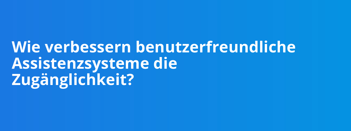 Wie verbessern benutzerfreundliche Assistenzsysteme die Zugänglichkeit?