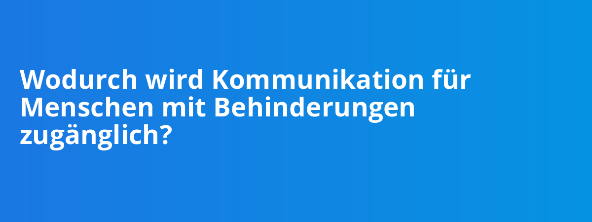 Wodurch wird Kommunikation für Menschen mit Behinderungen zugänglich?